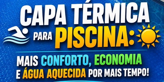 Capa térmica para piscina: mais conforto, economia e água aquecida por mais tempo!