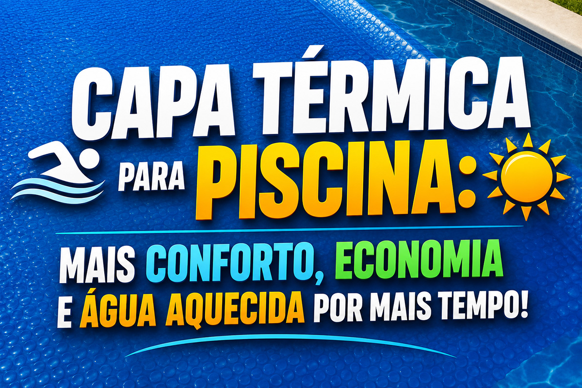 Capa térmica para piscina: mais conforto, economia e água aquecida por mais tempo!