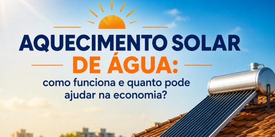 Aquecimento solar de água: como funciona e quanto pode ajudar na economia?
